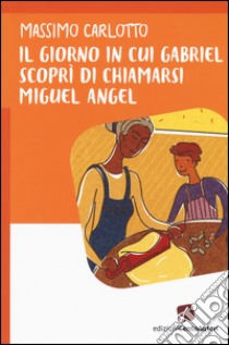 Il giorno in cui Gabriel scoprì di chiamarsi Miguel Angel libro di Carlotto Massimo