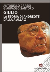 Giulio. La storia di Andreotti dalla A alla Z libro di Grassi Antonello; Santoro Gianpaolo