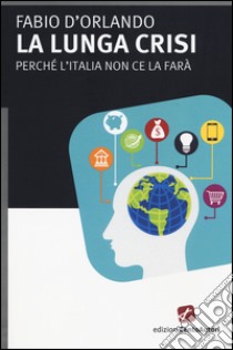 La lunga crisi. Perché l'Italia non ce la farà libro di D'Orlando Fabio