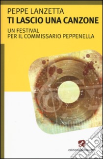 Ti lascio una canzone. Un festival per il commissario Peppenella libro di Lanzetta Peppe