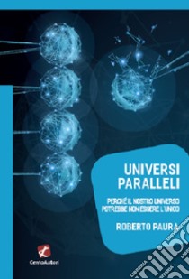 Universi paralleli. Perché il nostro universo potrebbe non essere l'unico libro di Paura Roberto