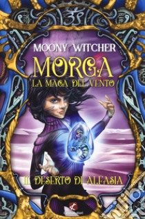 Il deserto di Alfasia. Morga. La maga del vento libro di Moony Witcher