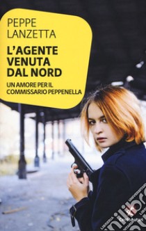 L'agente venuta dal Nord. Un amore per il commissario Peppenella libro di Lanzetta Peppe