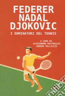 Federer Nadal Djokovic. I dominatori del tennis libro di Mastroluca A. (cur.); Pelliccia A. (cur.)