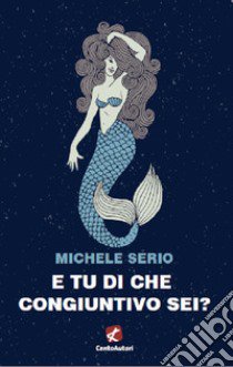 E tu di che congiuntivo sei? libro di Serio Michele