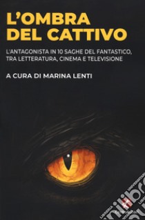 L'ombra del cattivo. L'antagonista in 10 saghe del fantastico, tra letteratura, cinema e televisione libro di Lenti M. (cur.)