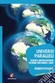 Universi paralleli. Perché il nostro universo potrebbe non essere l'unico libro di Paura Roberto