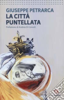 La città puntellata libro di Petrarca Giuseppe