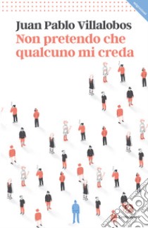 Non pretendo che qualcuno mi creda libro di Villalobos Juan Pablo