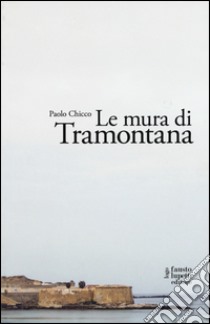 Le mura di Tramontana libro di Chicco Paolo