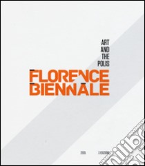 Florence Biennale. Art and the polis. Ediz. italiana e inglese libro di Bellini R. (cur.)