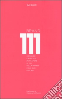 Brand 111. Centoundici domande e risposte per sapere di più sulla brand e sul suo futuro. Nuova ediz. libro di Carmi Elio