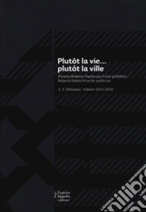 Plutôt la vie... plutôt la ville. Premio Roberto Daolio per l'arte pubblica. Ediz. italiana e inglese libro