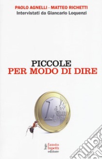 Piccole per modo di dire libro di Agnelli Paolo; Richetti Matteo; Loquenzi Giancarlo