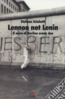 Lennon not Lenin. Il muro di Berlino erano due libro di Scialotti Stefano