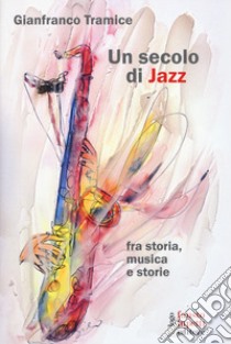 Un secolo di jazz fra storia, musica e storie libro di Tramice Gianfranco