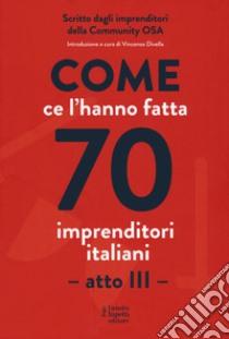 Come ce l'hanno fatta 70 imprenditori italiani. Atto III libro di Divella V. (cur.)