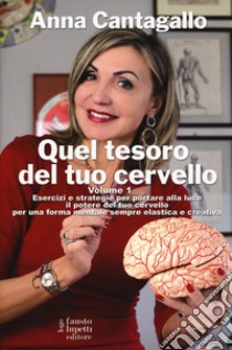 Quel tesoro del tuo cervello. Esercizi e strategie per portare alla luce il potere del tuo cervello per una forma mentale sempre elastica e creativa. Vol. 1 libro di Cantagallo Anna