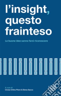 L'insight questo frainteso. Le buone idee sanno farsi riconoscere libro di Sacco Elena; Piloni Cinzia Chitra