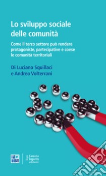 Lo sviluppo sociale delle comunità. Come il terzo settore può rendere protagoniste, partecipative e coese le comunità territoriali libro di Squillaci Luciano; Volterrani Andrea