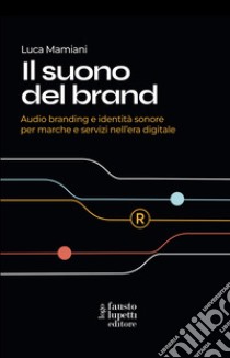 Il suono del brand. Audio branding e identità sonore per marche e servizi nell'era digitale libro di Mamiani Luca