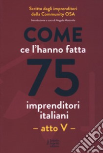 Come ce l'hanno fatta 75 imprenditori italiani. Atto V libro di Brusemini A. (cur.); Gasparotto M. (cur.)