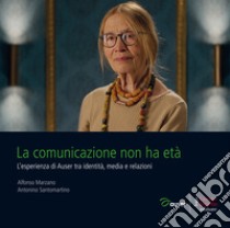 La comunicazione non ha età. L'esperienza di Auser tra identità, media e relazioni libro di Marzano Alfonso; Santomartino Nino; De Mola S. (cur.); Moretti M. (cur.); Palumbo A. (cur.)