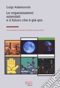 Le organizzazioni aziendali e il futuro che è già qui libro di Adamuccio Luigi