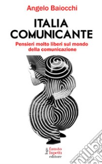 Italia comunicante. Pensieri molto liberi sul mondo della comunicazione libro di Baiocchi Angelo