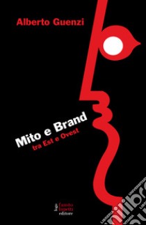 Mito e brand. Tra Est e Ovest libro di Guenzi Alberto