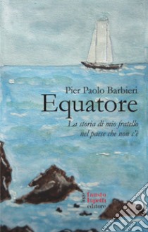 Equatore. La storia di mio fratello nel paese che non c'è libro di Barbieri Pier Paolo