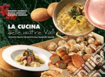 La cucina delle nostre valli. 100 ricette creative nel rispetto delle tradizioni trentine libro di Nardelli Giorgio; Moresco Danilo; Prencipe Giuseppe