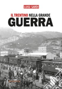 Il Trentino nella Grande Guerra. Ediz. integrale libro di Sardi Luigi