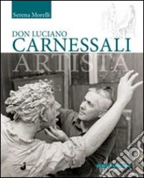 Don Luciano Carnessali artista. Ediz. illustrata libro di Morelli Serena