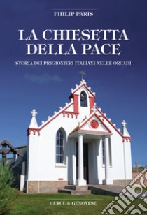 La chiesetta della pace. Storia dei prigionieri italiani nelle Orcadi libro di Paris Philip