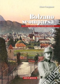 Bolzano scomparsa. La città e i dintorni nelle vecchie cronache. Vol. 2 libro di Frangipane Ettore