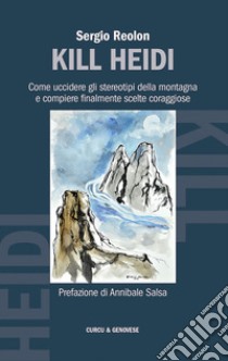 Kill Heidi. Come uccidere gli stereotipi della montagna e compiere finalmente scelte coraggiose libro di Reolon Sergio