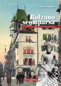 Bolzano scomparsa. La città e i dintorni nelle vecchie cronache. Vol. 8 libro di Frangipane Ettore