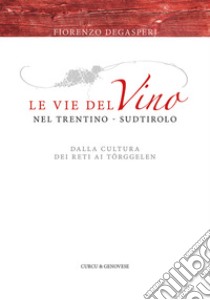 Le vie del vino nel Trentino-Sudtirolo. Dalla cultura dei reti ai Törggelen libro di Degasperi Fiorenzo