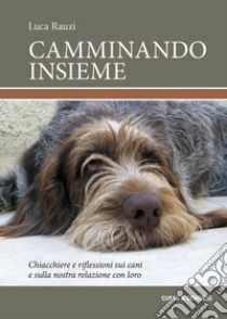 Camminando insieme. Chiacchiere e riflessioni sui cani e sulla nostra relazione con loro libro di Rauzi Luca