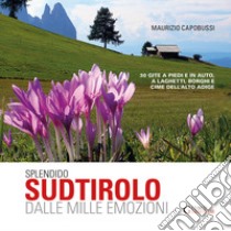 Splendido Sudtirolo dalle mille emozioni. 30 gite a piedi e in auto, a laghetti, borghi e cime dell'Alto Adige libro di Capobussi Maurizio