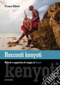 Racconti kenyoti. Ricordi e suggestioni di viaggio in Kenya libro di Valenti Franca