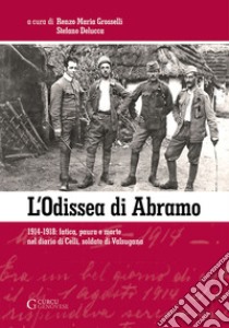 L'odissea di Abramo. 1914-1918: fatica, paura e morte nel diario di Celli, soldato di Valsugana. Ediz. integrale libro di Grosselli R. M. (cur.); Delucca S. (cur.)