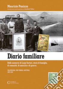 Diario familiare. Dalle memorie di Luigi Sartori, storie di famiglia, di comunità, di amicizia e di guerra. Valsugana, Sud Tirolo, Austria 1883-1918 libro di Panizza Maurizio