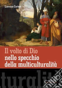 Il volto di Dio nello specchio della multiculturalità libro di Cortesi Lorenzo