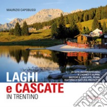 Laghi e cascate in Trentino. 35 gite a laghetti alpini, biotopi e cascate, fiumi, rifting e natura protetta libro di Capobussi Maurizio