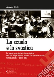 La scuola e la svastica. La scuola minoritaria in lingua italiana nell'Alto Adige/Südtirol, durante l'occupazione nazista (setttembre 1943-aprile 1945) libro di Vitali