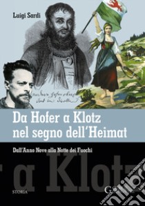 Da Hofer a Klotz nel segno dell'Heimat. Dall'Anno Nove alla Notte dei fuochi libro di Sardi Luigi