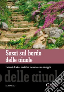 Sassi sul bordo delle aiuole. Intrecci di vita: storie tra incoscienza e coraggio libro di Grisenti Rita