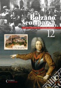 Bolzano scomparsa. La città e i dintorni nelle vecchie cronache. Vol. 12 libro di Frangipane Ettore